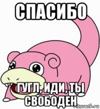 спасибо гугл, иди, ты свободен