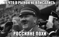 те что в рынок не вписались россияне лохи