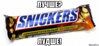 лучше? лудше!