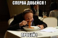 сперва добейся ! пробуй !