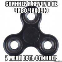 спиннер я кручу и не чиво чихочю у меня есть спиннер