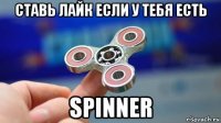 ставь лайк если у тебя есть spinner