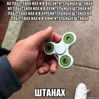 на лабутенах нах и в восхитительных штанах на лабутенах нах и в охуительных штанах на лабутенах нах и в охренительных штанах на лабутенах нах и в офигительных штанах штанах