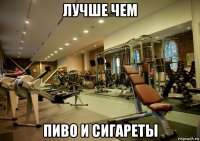 лучше чем пиво и сигареты