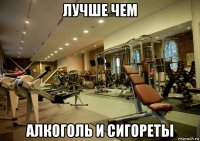 лучше чем алкоголь и сигореты