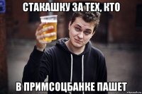 стакашку за тех, кто в примсоцбанке пашет