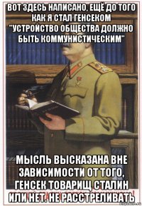 вот здесь написано, ещё до того как я стал генсеком "устройство общества должно быть коммунистическим" мысль высказана вне зависимости от того, генсек товарищ сталин или нет. не расстреливать