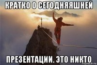 кратко о сегодняяшней презентации. это никто