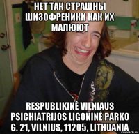 нет так страшны шизофреники как их малюют respublikinė vilniaus psichiatrijos ligoninė parko g. 21, vilnius, 11205, lithuania
