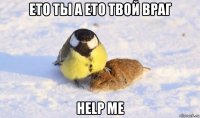 ето ты а ето твой враг help me