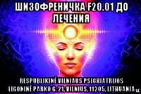 шизофреничка f20.01 до лечения respublikinė vilniaus psichiatrijos ligoninė parko g. 21, vilnius, 11205, lithuania