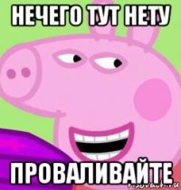нечего тут нету проваливайте