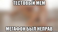 тестовый мем мегафон был неправ
