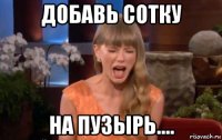 добавь сотку на пузырь....