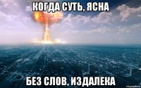 когда суть, ясна без слов, издалека