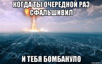 когда ты очередной раз сфальшивил и тебя бомбануло
