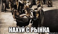  нахуй с рынка