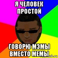 я человек простой говорю мэмы вместо мемы