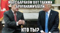 мы с бараком вот такими братанами были кто ты?