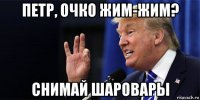 петр, очко жим-жим? снимай шаровары