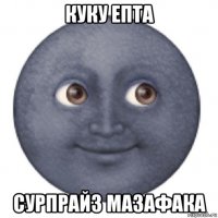 куку епта сурпрайз мазафака