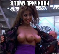 я тому причиной 