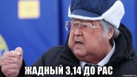 жадный 3,14 до рас