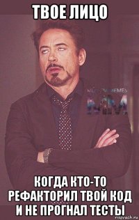 твое лицо когда кто-то рефакторил твой код и не прогнал тесты