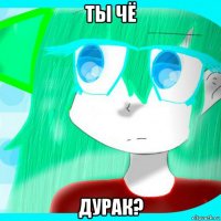 ты чё дурак?