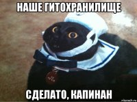 наше гитохранилище сделато, капинан