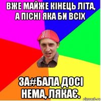 вже майже кінець літа, а пісні яка би всіх за#бала досі нема, лякає.