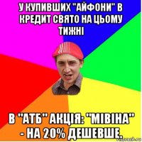 у купивших "айфони" в кредит свято на цьому тижні в "атб" акція: "мівіна" - на 20% дешевше.