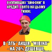 у купивших "айфони" в кредит, свято на цьому тижні, в "атб" акція: "мівіна" - на 20% дешевше.
