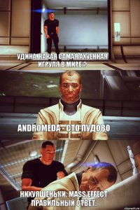 Удина. Какая самая ахуенная игруля в мире ? Andromeda - Сто пудово  Нихуяшеньки. Mass Effect правильный ответ.