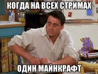 когда на всех стримах один майнкрафт