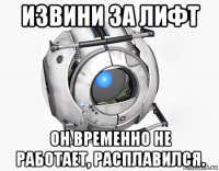 извини за лифт он временно не работает, расплавился.