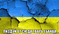  пиздуй от сюда тварь ебаная