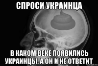 спроси украинца в каком веке появились украинцы, а он и не ответит