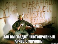  так выглядит чистокровный ариец с украины
