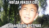когда увидел свет забываешь о страхе