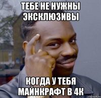 тебе не нужны эксклюзивы когда у тебя майнкрафт в 4к