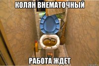 колян внематочный работа ждет