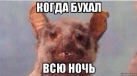 когда бухал всю ночь