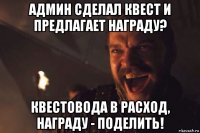 админ сделал квест и предлагает награду? квестовода в расход, награду - поделить!
