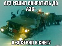 атз решил сократить до азс- и зострял в снегу