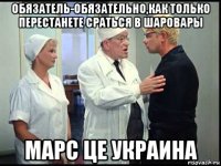 обязатель-обязательно,как только перестанете сраться в шаровары марс це украина