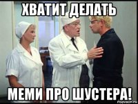 хватит делать меми про шустера!