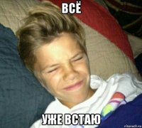 всё уже встаю