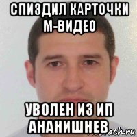 спиздил карточки м-видео уволен из ип ананишнев