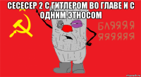 сесесер 2 с гитлером во главе и с одним этносом 
